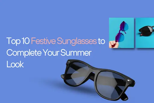 Top 10 Festive Sunglasses to Complete Your Summer Look